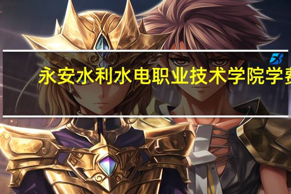 永安水利水电职业技术学院学费