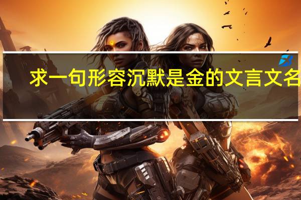 求一句形容沉默是金的文言文名言