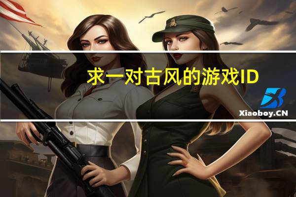 求一对古风的游戏ID,五字以内,文艺一些,能有出处最好