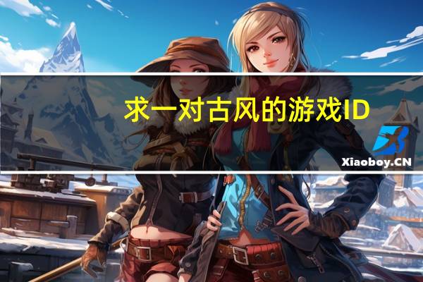 求一对古风的游戏ID，五字以内，文艺一些，能有出处最好