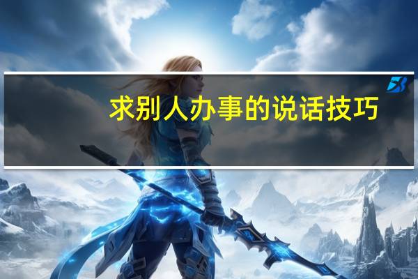 求别人办事的说话技巧