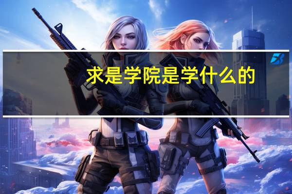 求是学院是学什么的