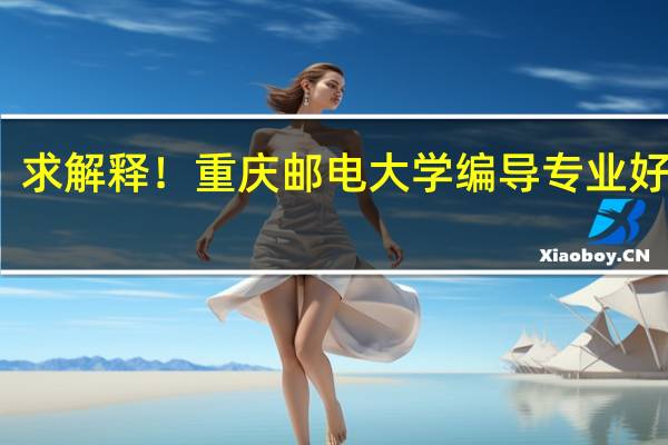求解释！重庆邮电大学编导专业好不好
