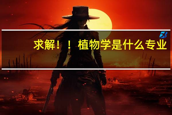 求解！！植物学是什么专业