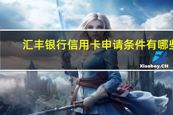 汇丰银行信用卡申请条件有哪些