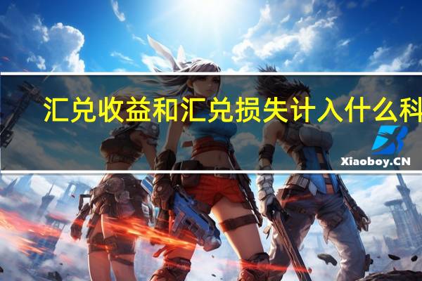汇兑收益和汇兑损失计入什么科目