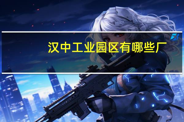 汉中工业园区有哪些厂