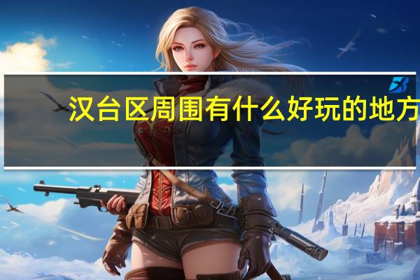 汉台区周围有什么好玩的地方