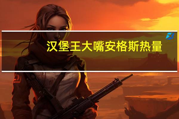 汉堡王大嘴安格斯热量
