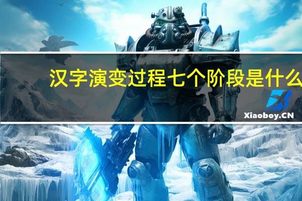 汉字演变过程七个阶段是什么