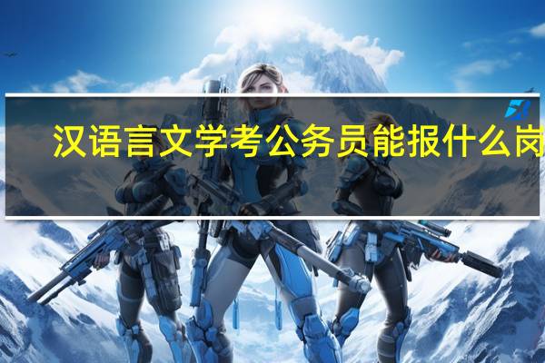 汉语言文学考公务员能报什么岗位