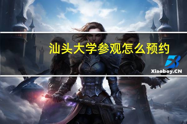 汕头大学参观怎么预约