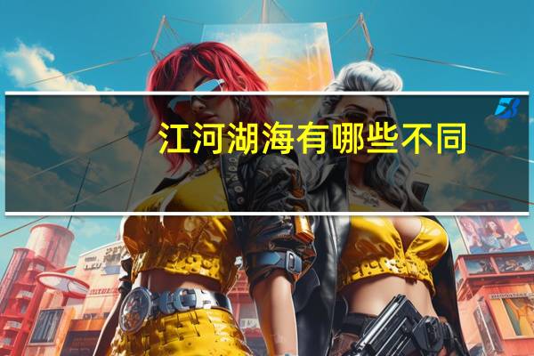 江河湖海有哪些不同