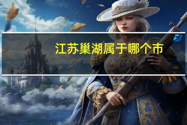 江苏巢湖属于哪个市