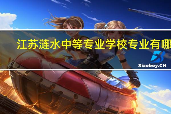 江苏涟水中等专业学校专业有哪些