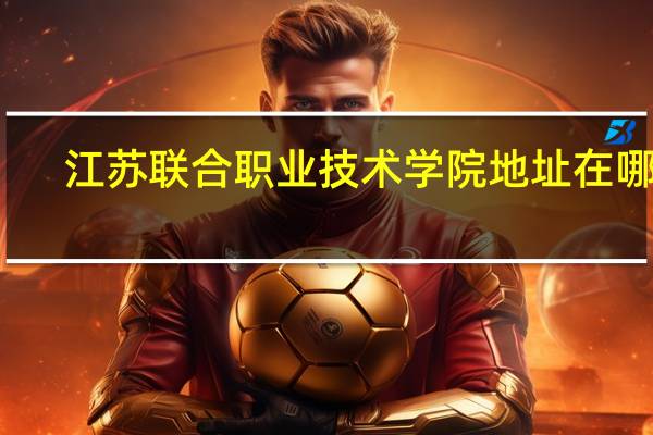 江苏联合职业技术学院地址在哪里