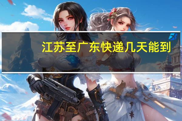 江苏至广东快递几天能到