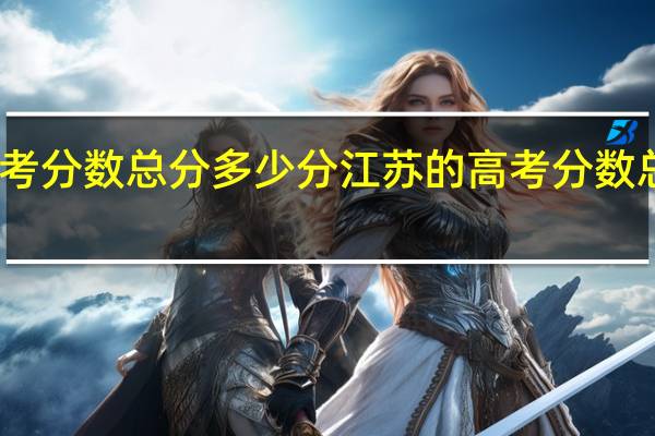江苏高考分数总分多少分 江苏的高考分数总分竟是这个