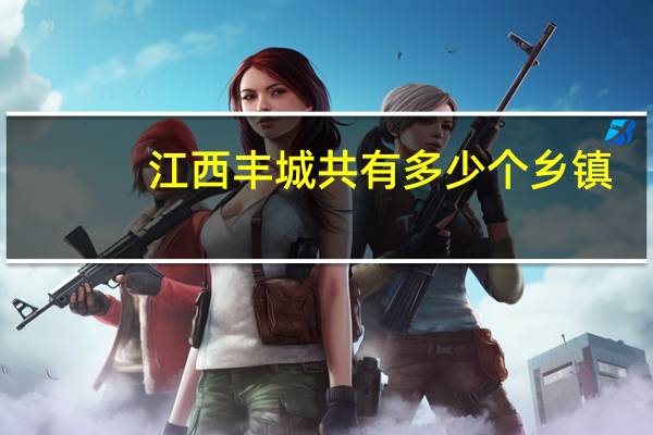 江西丰城共有多少个乡镇