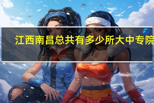 江西南昌总共有多少所大中专院校