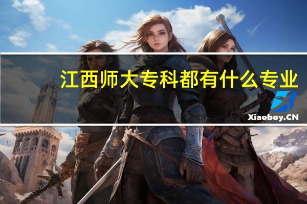江西师大专科都有什么专业