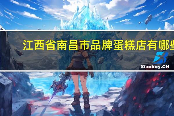 江西省南昌市品牌蛋糕店有哪些