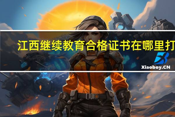 江西继续教育合格证书在哪里打印