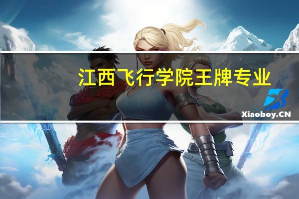 江西飞行学院王牌专业