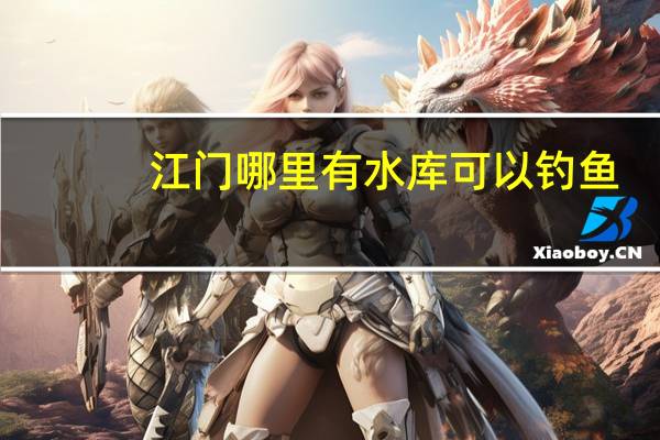 江门哪里有水库可以钓鱼