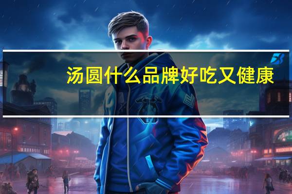 汤圆什么品牌好吃又健康