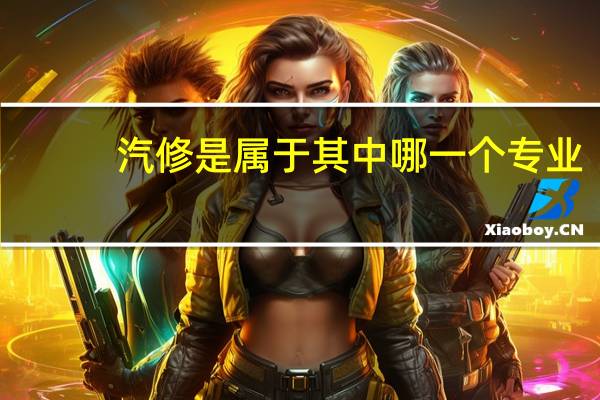 汽修是属于其中哪一个专业