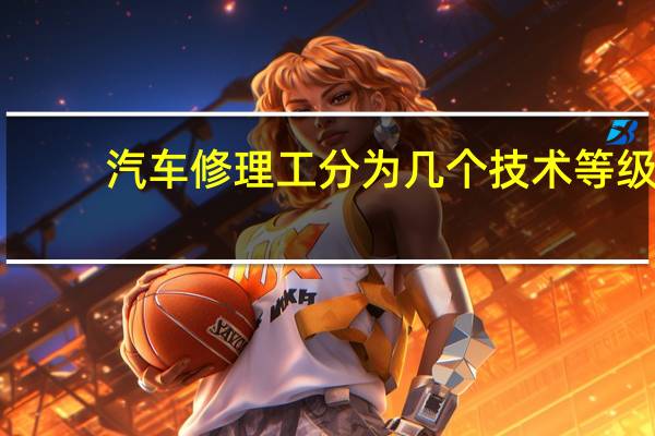 汽车修理工分为几个技术等级