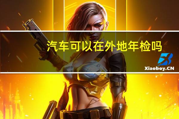 汽车可以在外地年检吗