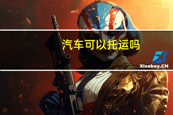 汽车可以托运吗