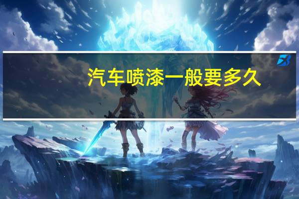 汽车喷漆一般要多久