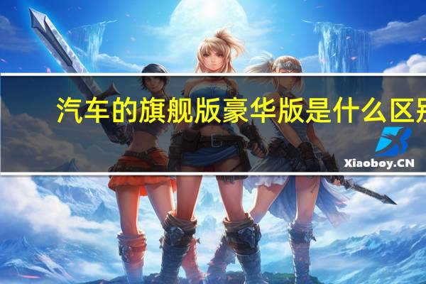 汽车的旗舰版豪华版是什么区别
