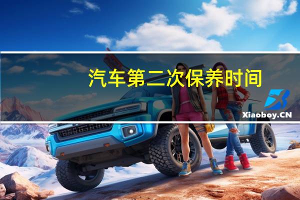 汽车第二次保养时间