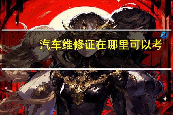 汽车维修证在哪里可以考