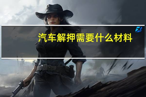 汽车解押需要什么材料
