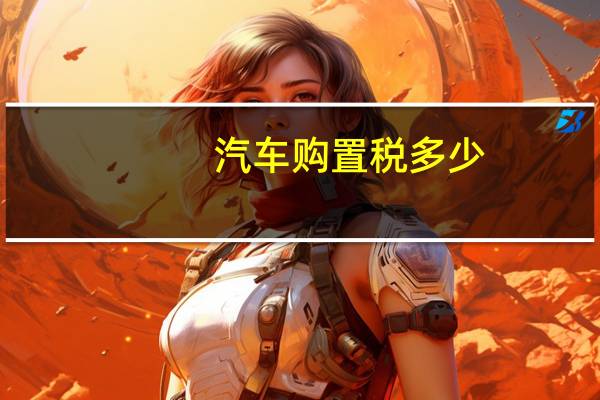 汽车购置税多少