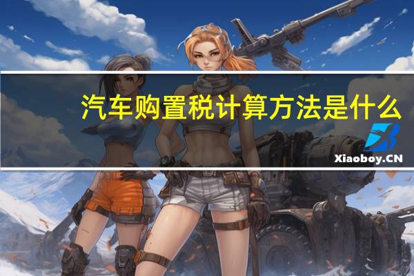 汽车购置税计算方法是什么