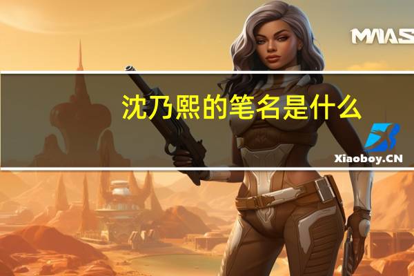 沈乃熙的笔名是什么