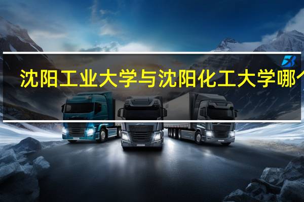 沈阳工业大学与沈阳化工大学哪个好