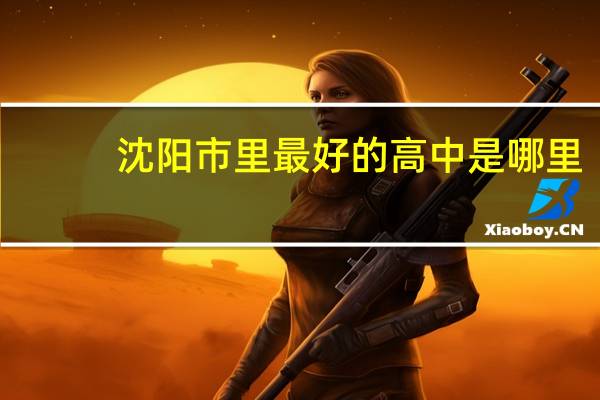 沈阳市里最好的高中是哪里