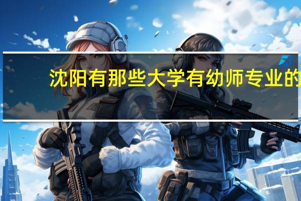 沈阳有那些大学有幼师专业的