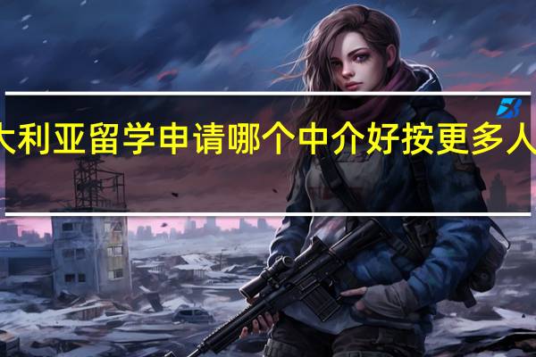 沈阳澳大利亚留学申请哪个中介好按更多人推荐排名一览