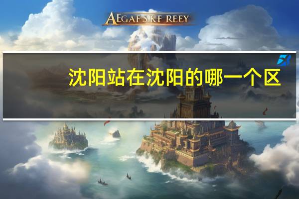 沈阳站 在 沈阳 的哪一个区