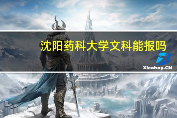 沈阳药科大学文科能报吗