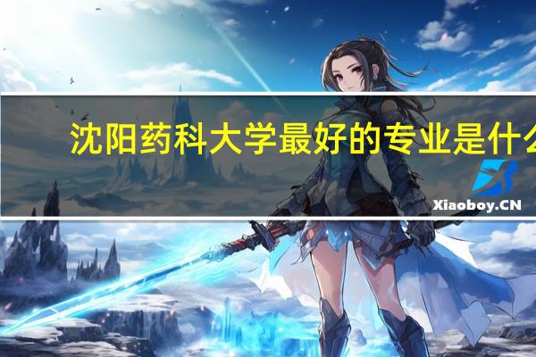 沈阳药科大学最好的专业是什么