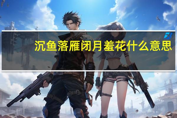 沉鱼落雁闭月羞花什么意思